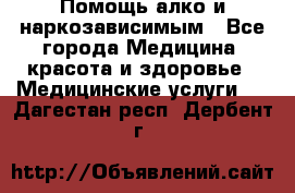 Помощь алко и наркозависимым - Все города Медицина, красота и здоровье » Медицинские услуги   . Дагестан респ.,Дербент г.